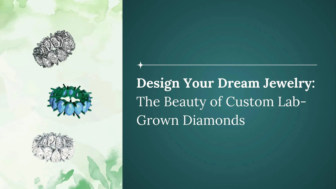 Design Your Dream Jewelry: The Beauty of Custom Lab-Grown Diamonds